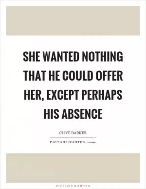 She wanted nothing that he could offer her, except perhaps his absence Picture Quote #1