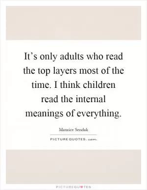 It’s only adults who read the top layers most of the time. I think children read the internal meanings of everything Picture Quote #1