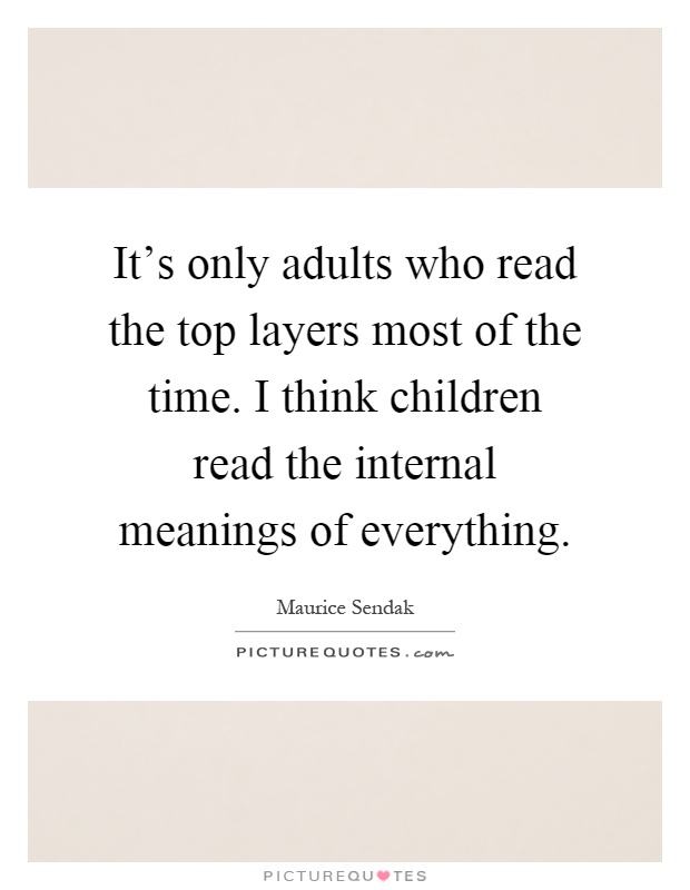 It's only adults who read the top layers most of the time. I think children read the internal meanings of everything Picture Quote #1