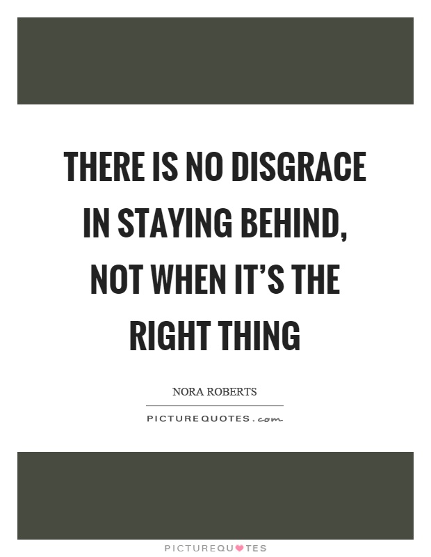 There is no disgrace in staying behind, not when it's the right thing Picture Quote #1