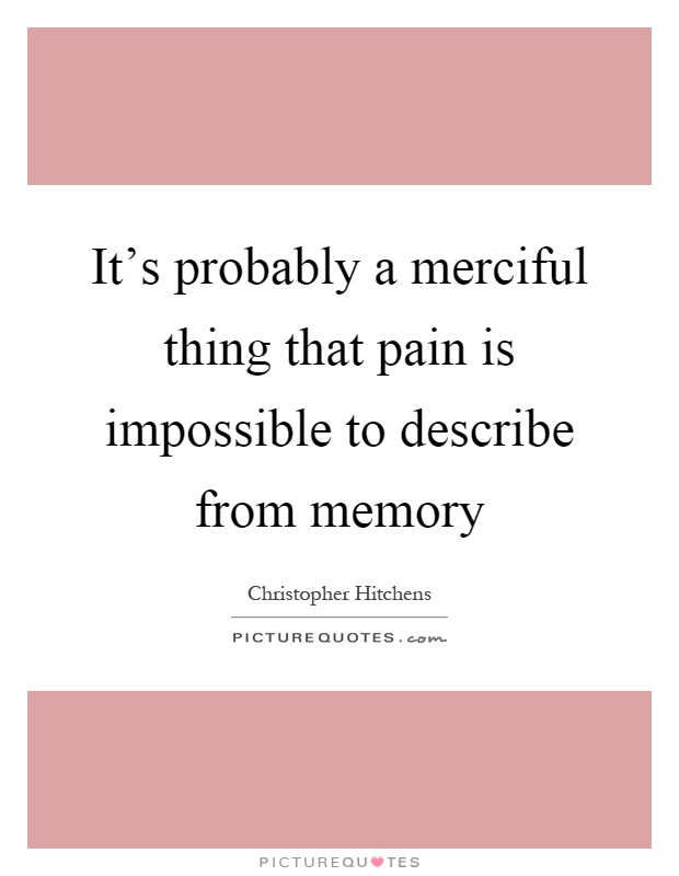 It's probably a merciful thing that pain is impossible to describe from memory Picture Quote #1