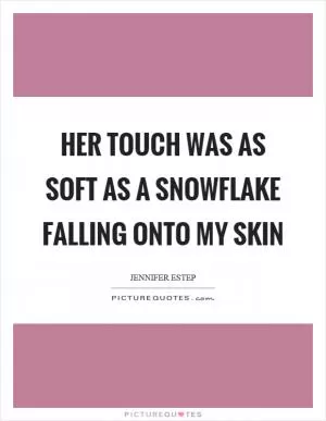 Her touch was as soft as a snowflake falling onto my skin Picture Quote #1
