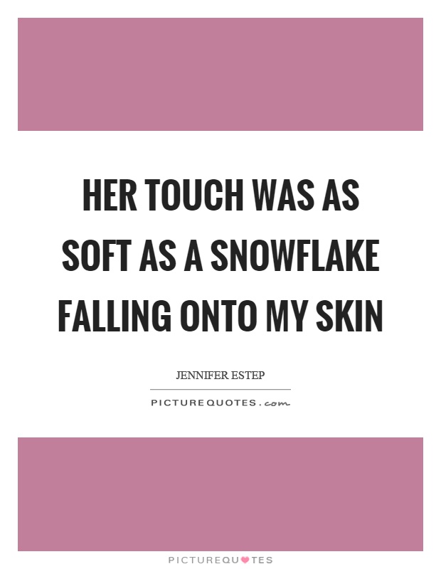 Her touch was as soft as a snowflake falling onto my skin Picture Quote #1
