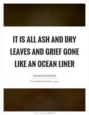 It is all ash and dry leaves and grief gone like an ocean liner Picture Quote #1