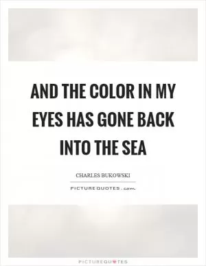 And the color in my eyes has gone back into the sea Picture Quote #1