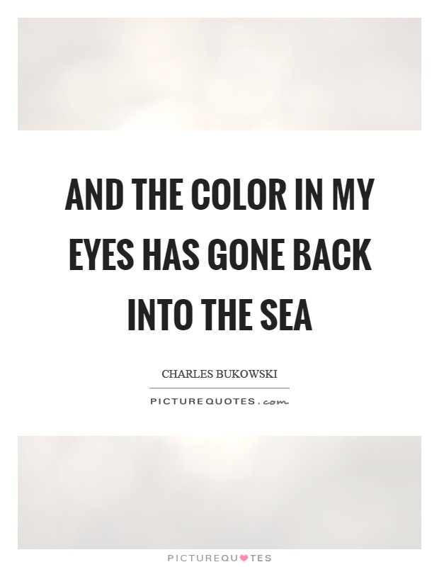 And the color in my eyes has gone back into the sea Picture Quote #1