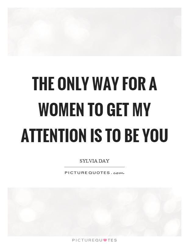 The only way for a women to get my attention is to be you Picture Quote #1