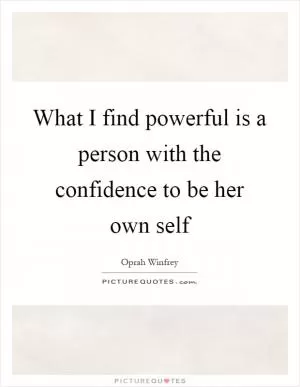 What I find powerful is a person with the confidence to be her own self Picture Quote #1