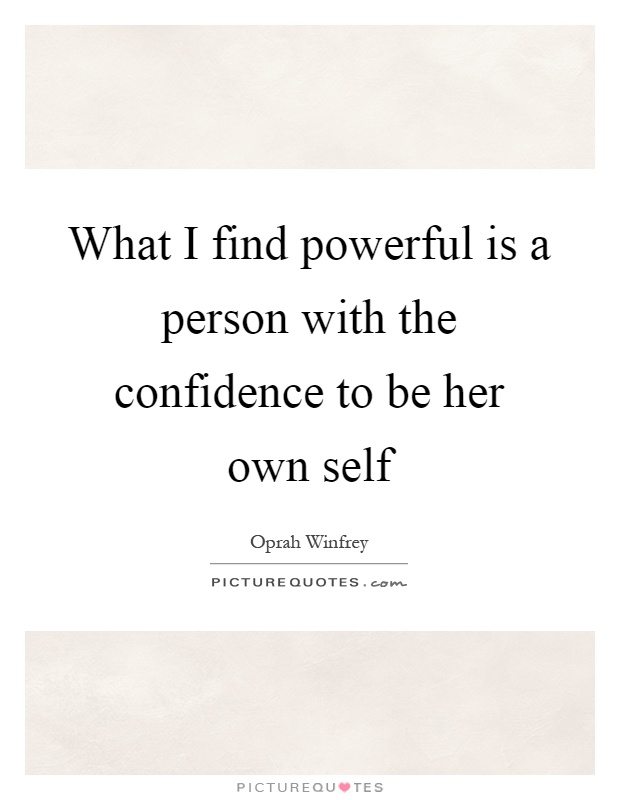 What I find powerful is a person with the confidence to be her own self Picture Quote #1