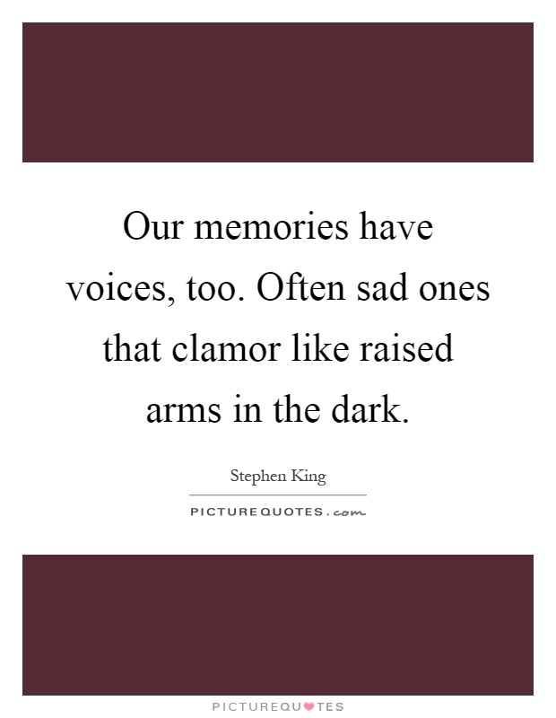 Our memories have voices, too. Often sad ones that clamor like raised arms in the dark Picture Quote #1