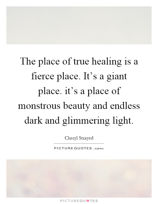 The place of true healing is a fierce place. It's a giant place. it's a place of monstrous beauty and endless dark and glimmering light Picture Quote #1