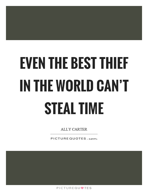 Even the best thief in the world can't steal time Picture Quote #1