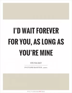 I’d wait forever for you, as long as you’re mine Picture Quote #1