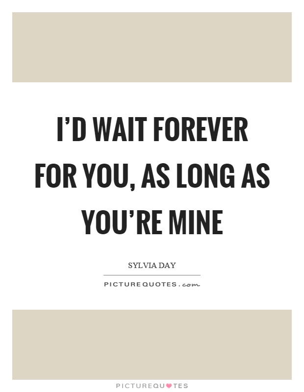 I'd wait forever for you, as long as you're mine Picture Quote #1