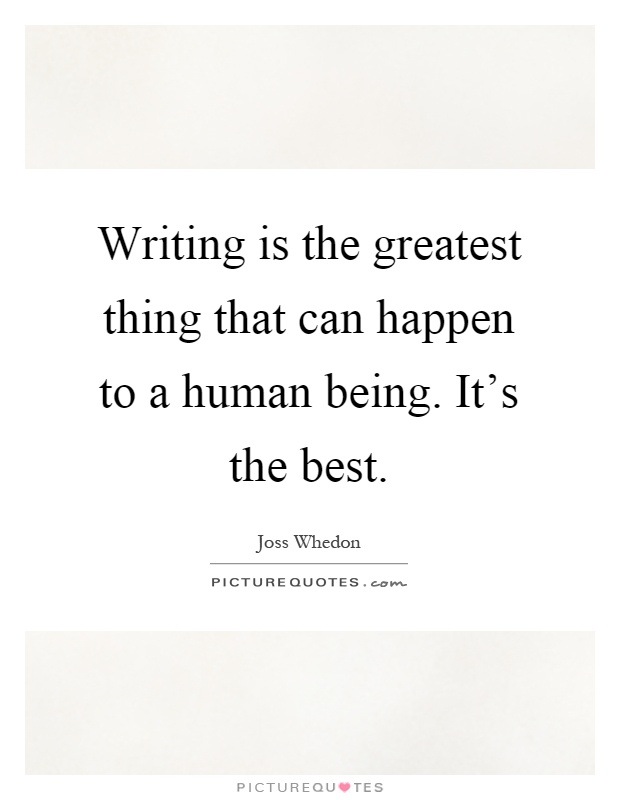 Writing is the greatest thing that can happen to a human being. It's the best Picture Quote #1