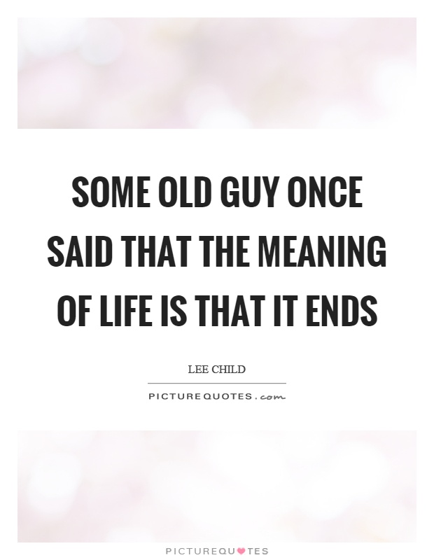 Some old guy once said that the meaning of life is that it ends Picture Quote #1