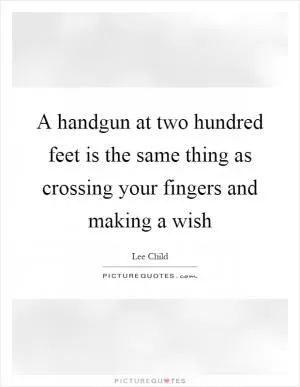 A handgun at two hundred feet is the same thing as crossing your fingers and making a wish Picture Quote #1