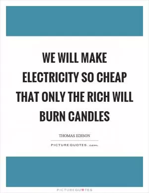 We will make electricity so cheap that only the rich will burn candles Picture Quote #1