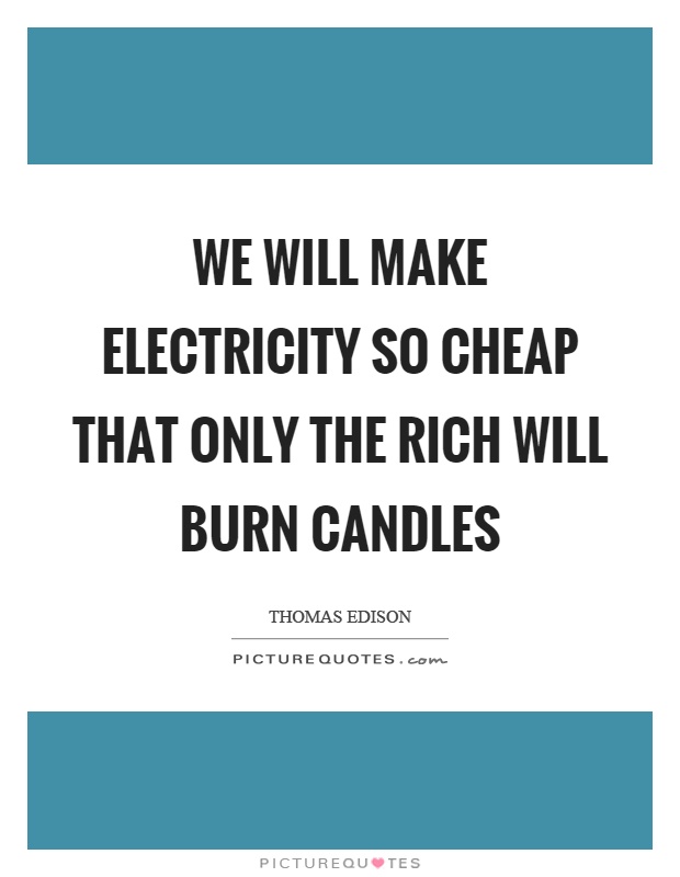 We will make electricity so cheap that only the rich will burn candles Picture Quote #1