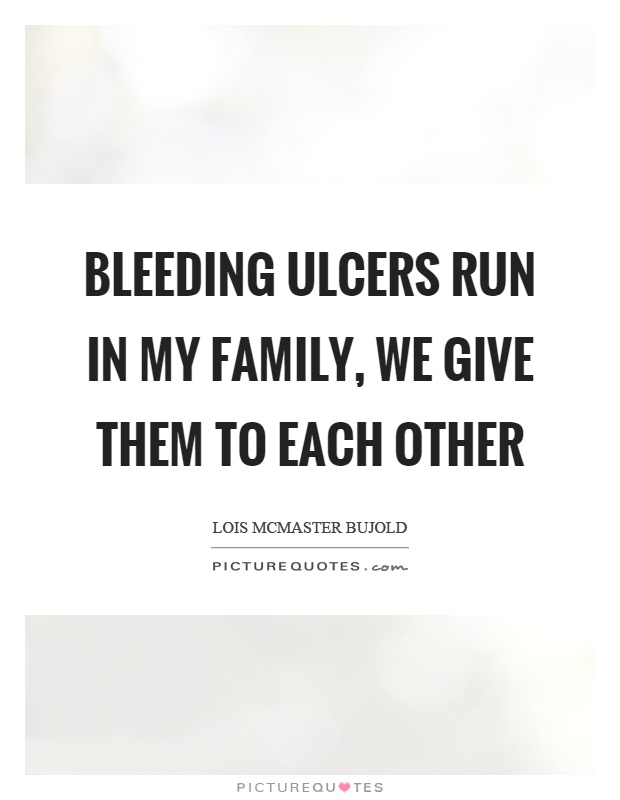 Bleeding ulcers run in my family, we give them to each other Picture Quote #1