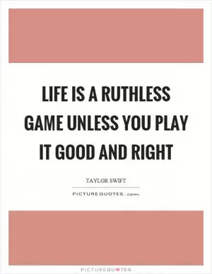 Life is a ruthless game unless you play it good and right Picture Quote #1
