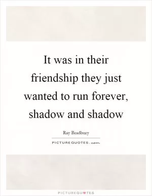 It was in their friendship they just wanted to run forever, shadow and shadow Picture Quote #1