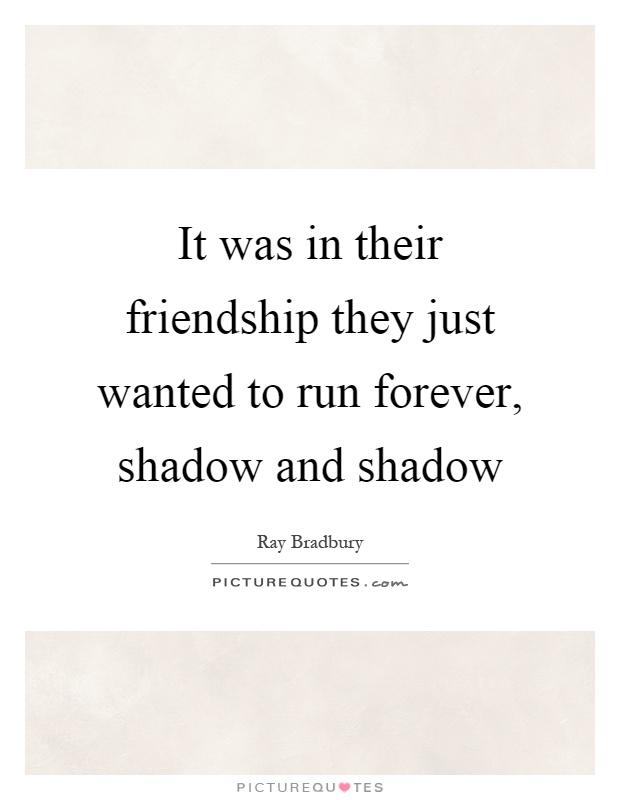 It was in their friendship they just wanted to run forever, shadow and shadow Picture Quote #1