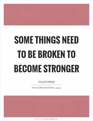 Some things need to be broken to become stronger Picture Quote #1