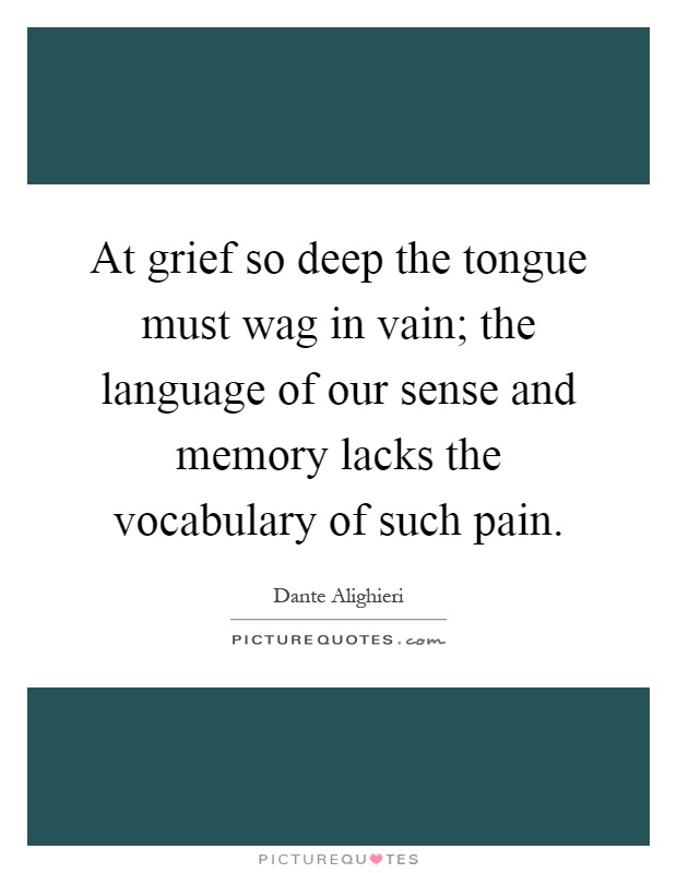 At grief so deep the tongue must wag in vain; the language of our sense and memory lacks the vocabulary of such pain Picture Quote #1