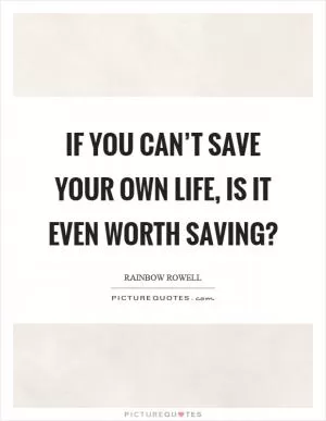If you can’t save your own life, is it even worth saving? Picture Quote #1