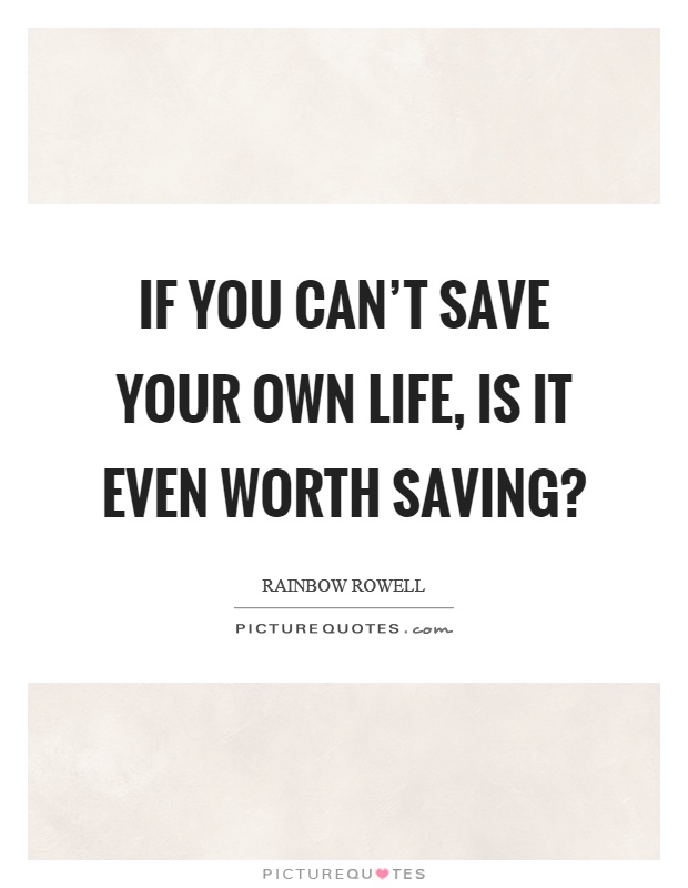 If you can't save your own life, is it even worth saving? Picture Quote #1