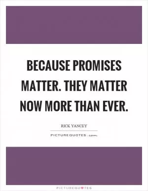 Because promises matter. They matter now more than ever Picture Quote #1