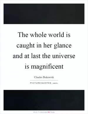 The whole world is caught in her glance and at last the universe is magnificent Picture Quote #1