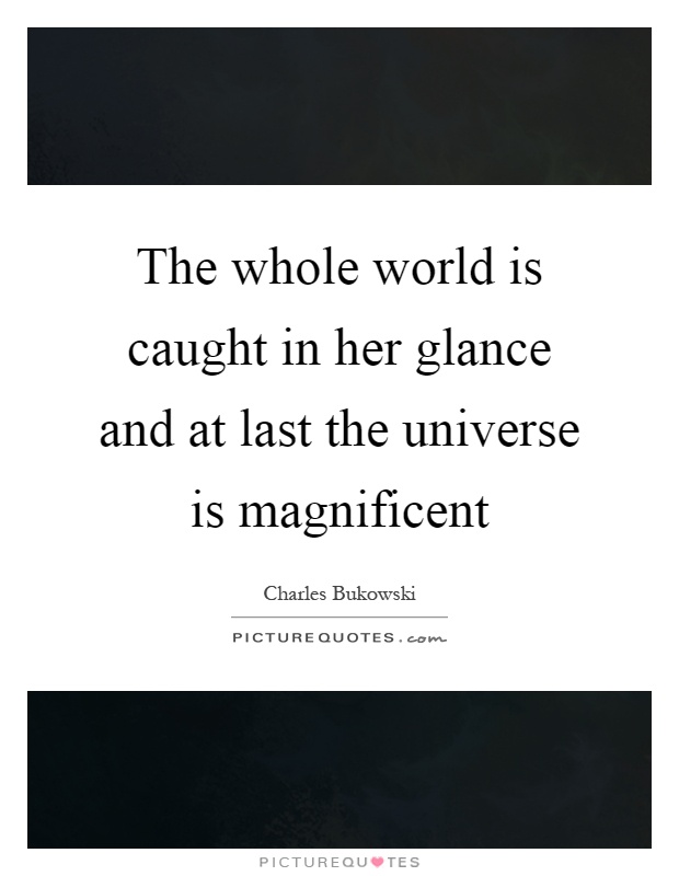 The whole world is caught in her glance and at last the universe is magnificent Picture Quote #1