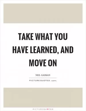 Take what you have learned, and move on Picture Quote #1