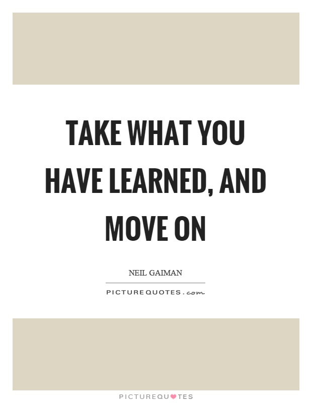 Take what you have learned, and move on Picture Quote #1