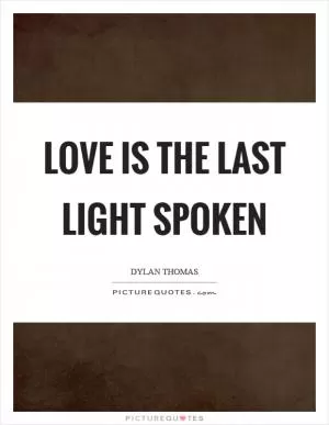 Love is the last light spoken Picture Quote #1