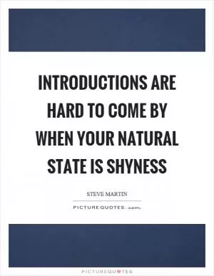 Introductions are hard to come by when your natural state is shyness Picture Quote #1
