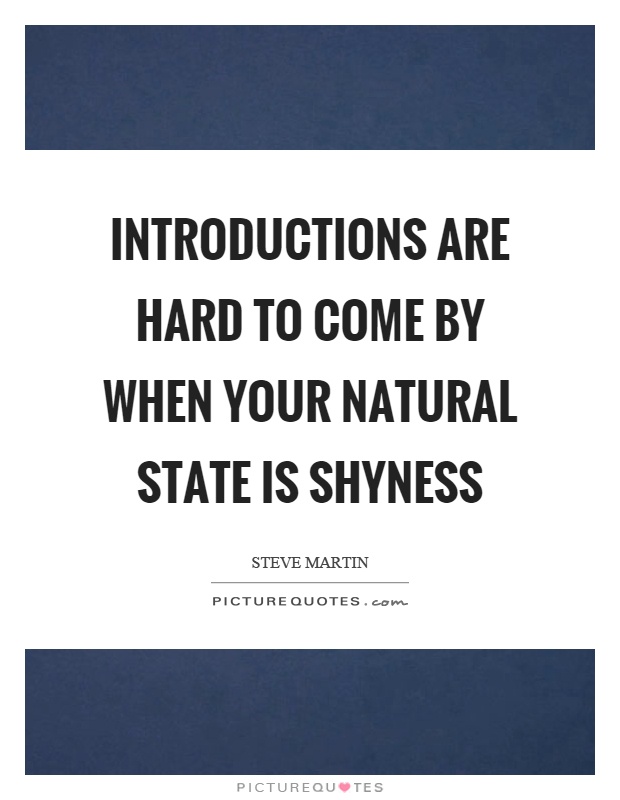 Introductions are hard to come by when your natural state is shyness Picture Quote #1