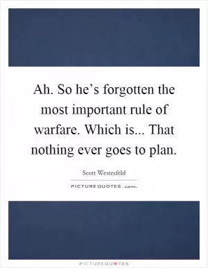 Ah. So he’s forgotten the most important rule of warfare. Which is... That nothing ever goes to plan Picture Quote #1