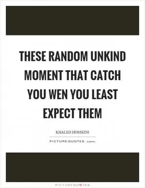 These random unkind moment that catch you wen you least expect them Picture Quote #1