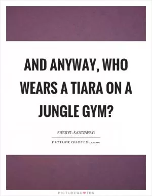 And anyway, who wears a tiara on a jungle gym? Picture Quote #1