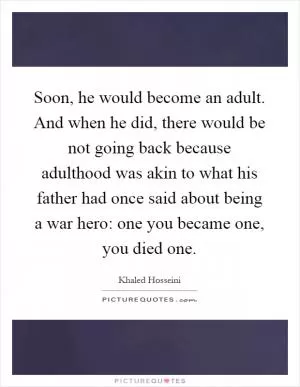 Soon, he would become an adult. And when he did, there would be not going back because adulthood was akin to what his father had once said about being a war hero: one you became one, you died one Picture Quote #1
