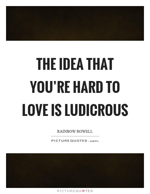 The idea that you're hard to love is ludicrous Picture Quote #1