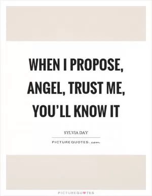 When I propose, angel, trust me, you’ll know it Picture Quote #1