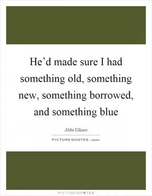 He’d made sure I had something old, something new, something borrowed, and something blue Picture Quote #1