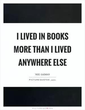 I lived in books more than I lived anywhere else Picture Quote #1