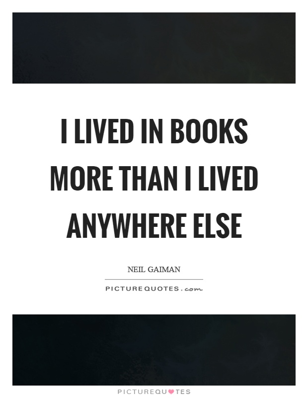 I lived in books more than I lived anywhere else Picture Quote #1