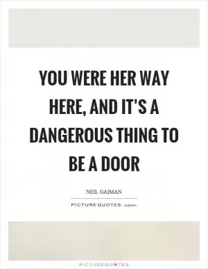 You were her way here, and it’s a dangerous thing to be a door Picture Quote #1