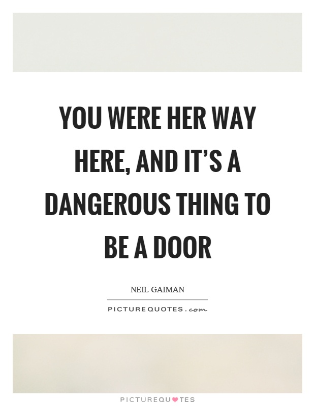 You were her way here, and it's a dangerous thing to be a door Picture Quote #1